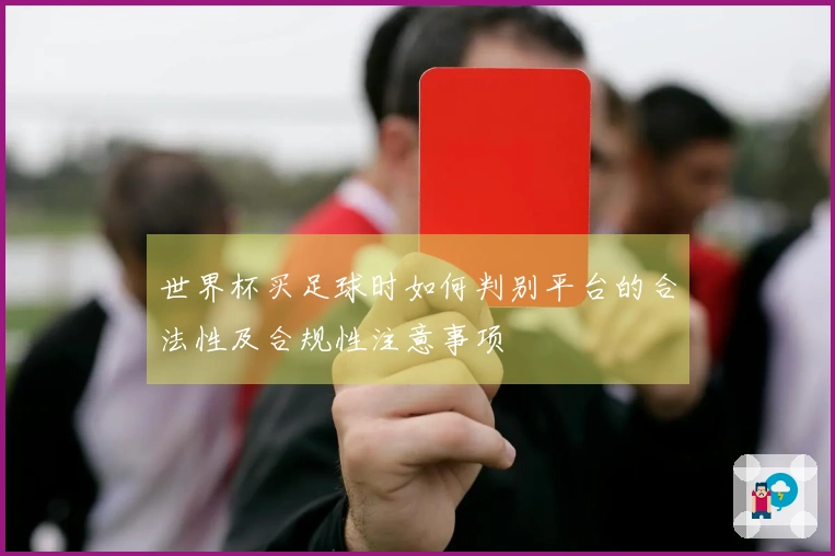 世界杯买足球时如何判别平台的合法性及合规性注意事项