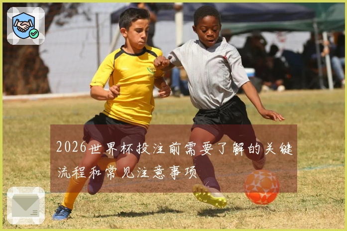 2026世界杯投注前需要了解的关键流程和常见注意事项